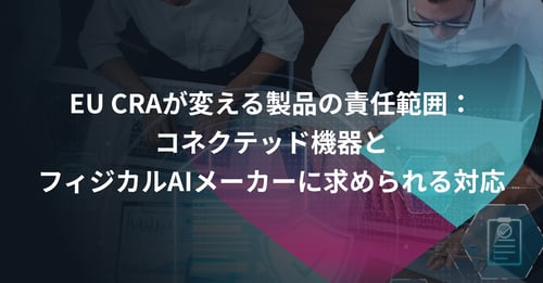 EU CRAが変える製品の責任範囲コネクテッド機器とフィジカルAIメーカーに求められる対応